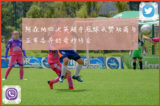 阿森纳四次英超夺冠球衣赞助商与亚军各异的奇妙巧合