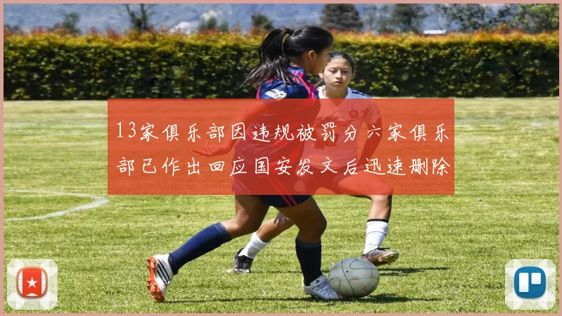 13家俱乐部因违规被罚分六家俱乐部已作出回应国安发文后迅速删除引发关注