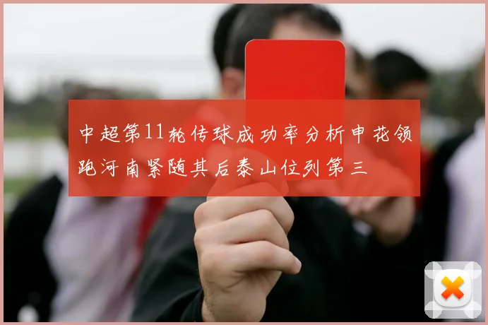 中超第11轮传球成功率分析申花领跑河南紧随其后泰山位列第三