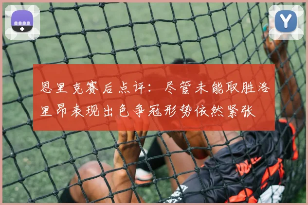 恩里克赛后点评：尽管未能取胜洛里昂表现出色争冠形势依然紧张
