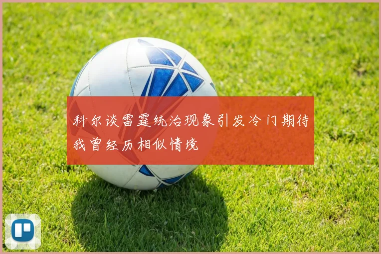 科尔谈雷霆统治现象引发冷门期待我曾经历相似情境