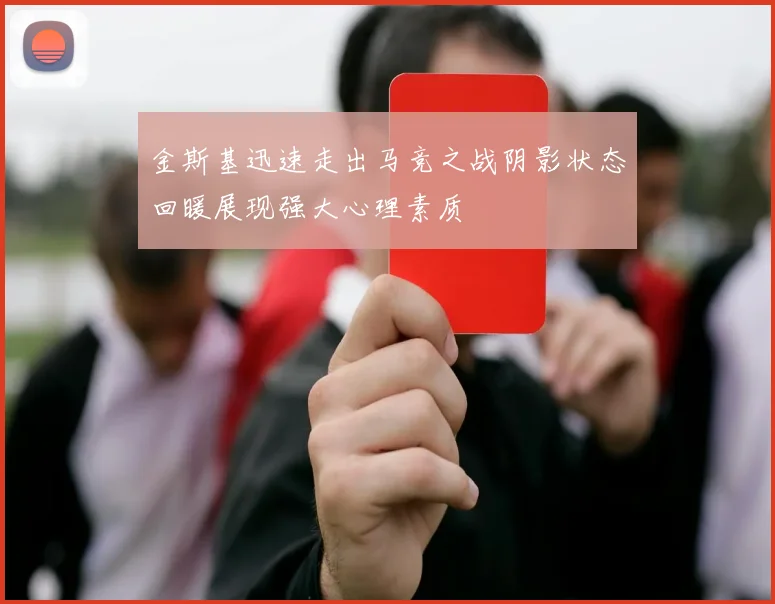 金斯基迅速走出马竞之战阴影状态回暖展现强大心理素质