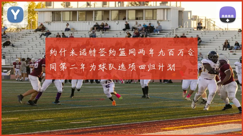 约什米诺特签约篮网两年九百万合同第二年为球队选项回归计划